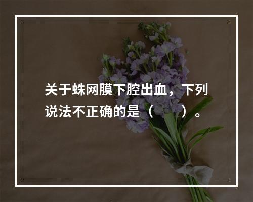 关于蛛网膜下腔出血，下列说法不正确的是（　　）。