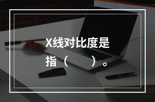 X线对比度是指（　　）。