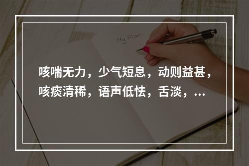 咳喘无力，少气短息，动则益甚，咳痰清稀，语声低怯，舌淡，脉弱