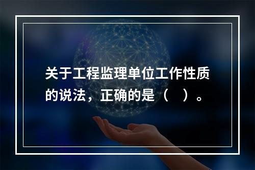 关于工程监理单位工作性质的说法，正确的是（　）。