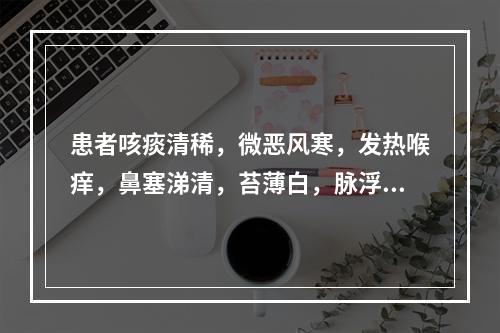 患者咳痰清稀，微恶风寒，发热喉痒，鼻塞涕清，苔薄白，脉浮紧，