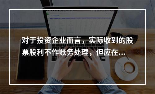 对于投资企业而言，实际收到的股票股利不作账务处理，但应在备查