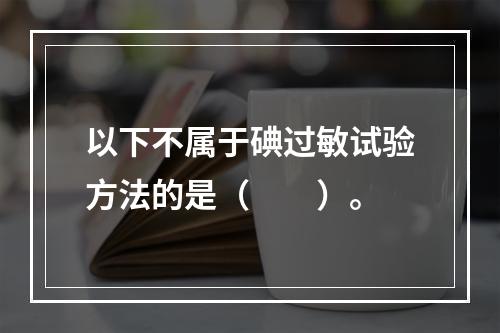 以下不属于碘过敏试验方法的是（　　）。