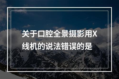 关于口腔全景摄影用X线机的说法错误的是