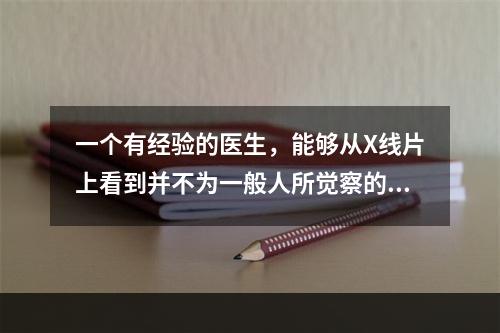 一个有经验的医生，能够从X线片上看到并不为一般人所觉察的病灶