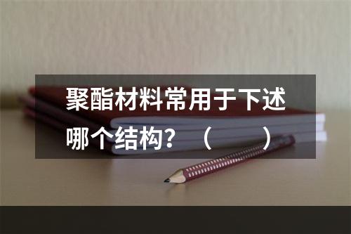 聚酯材料常用于下述哪个结构？（　　）