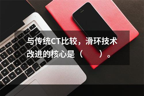 与传统CT比较，滑环技术改进的核心是（　　）。