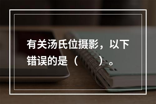 有关汤氏位摄影，以下错误的是（　　）。