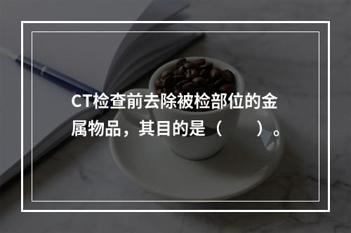 CT检查前去除被检部位的金属物品，其目的是（　　）。