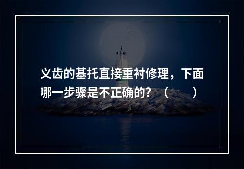 义齿的基托直接重衬修理，下面哪一步骤是不正确的？（　　）