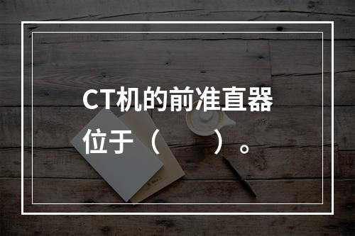 CT机的前准直器位于（　　）。