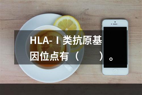 HLA-Ⅰ类抗原基因位点有（　　）。