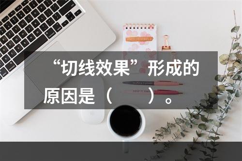 “切线效果”形成的原因是（　　）。