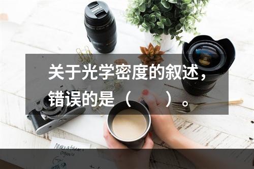 关于光学密度的叙述，错误的是（　　）。