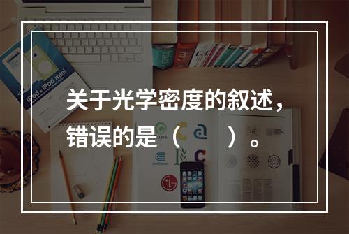 关于光学密度的叙述，错误的是（　　）。