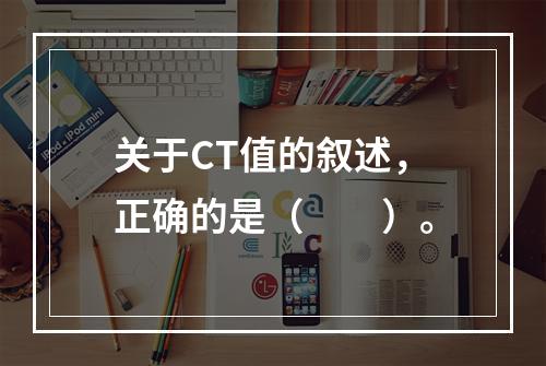 关于CT值的叙述，正确的是（　　）。