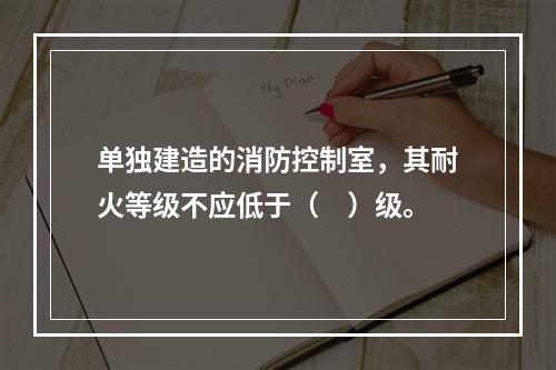 单独建造的消防控制室，其耐火等级不应低于（　）级。