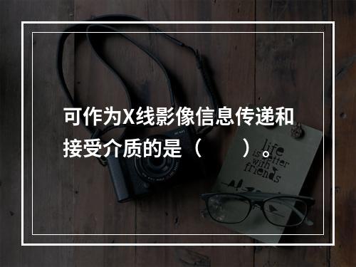 可作为X线影像信息传递和接受介质的是（　　）。