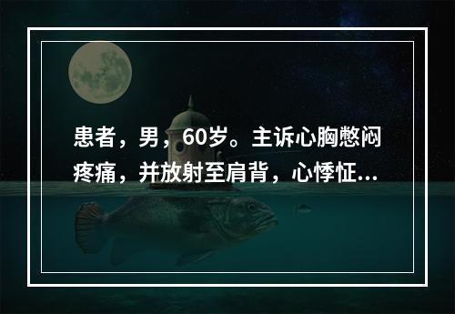 患者，男，60岁。主诉心胸憋闷疼痛，并放射至肩背，心悸怔忡，