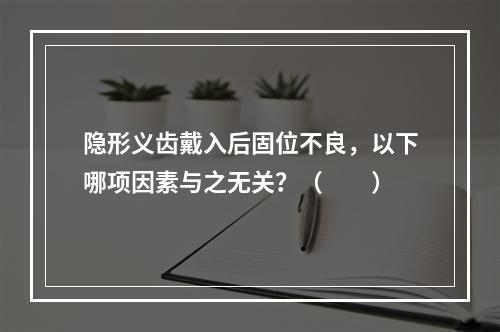 隐形义齿戴入后固位不良，以下哪项因素与之无关？（　　）