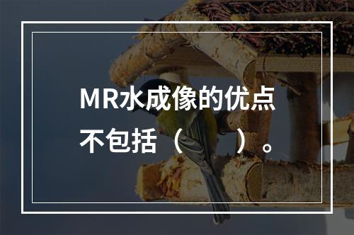 MR水成像的优点不包括（　　）。