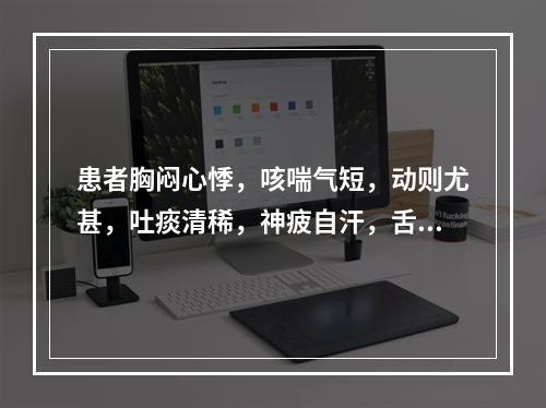 患者胸闷心悸，咳喘气短，动则尤甚，吐痰清稀，神疲自汗，舌淡唇