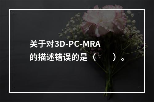 关于对3D-PC-MRA的描述错误的是（　　）。