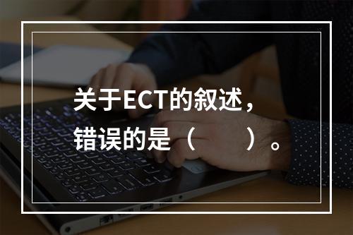 关于ECT的叙述，错误的是（　　）。