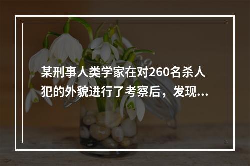 某刑事人类学家在对260名杀人犯的外貌进行了考察后，发现他