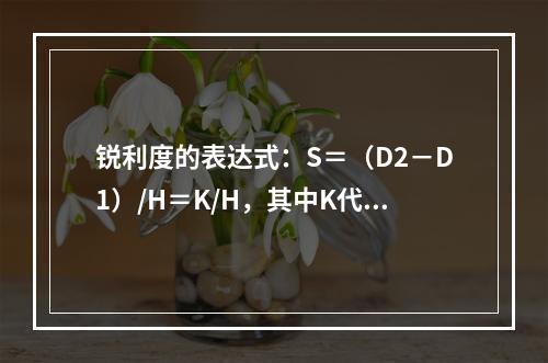 锐利度的表达式：S＝（D2－D1）/H＝K/H，其中K代表