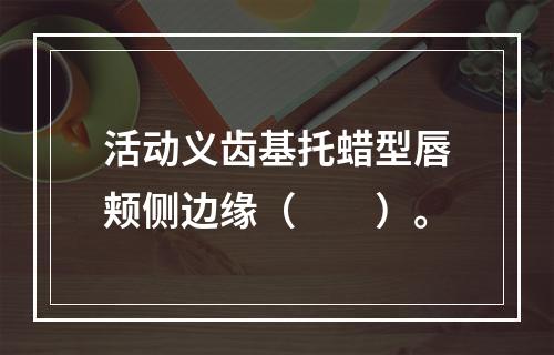 活动义齿基托蜡型唇颊侧边缘（　　）。