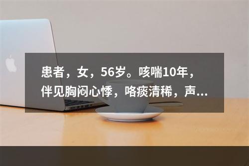 患者，女，56岁。咳喘10年，伴见胸闷心悸，咯痰清稀，声低乏