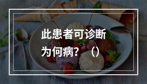 此患者可诊断为何病？（）