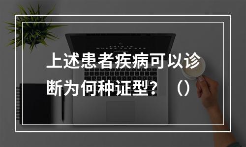 上述患者疾病可以诊断为何种证型？（）