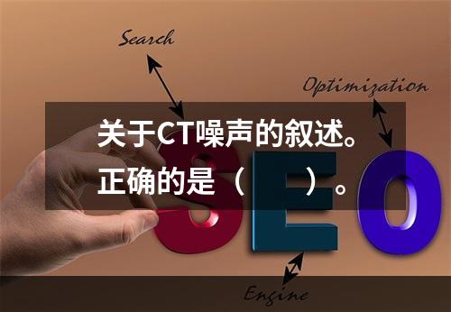 关于CT噪声的叙述。正确的是（　　）。