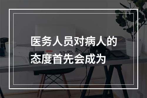 医务人员对病人的态度首先会成为