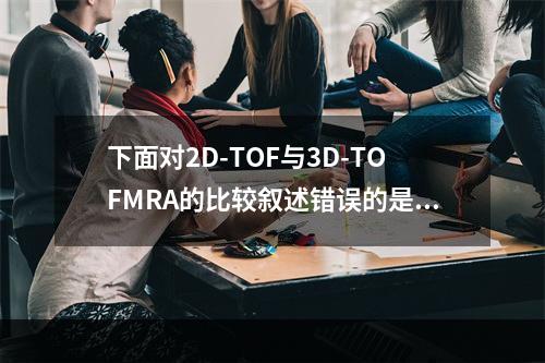 下面对2D-TOF与3D-TOFMRA的比较叙述错误的是（　