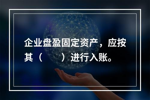 企业盘盈固定资产，应按其（　　）进行入账。