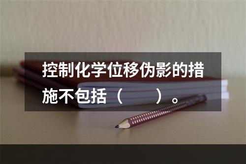 控制化学位移伪影的措施不包括（　　）。