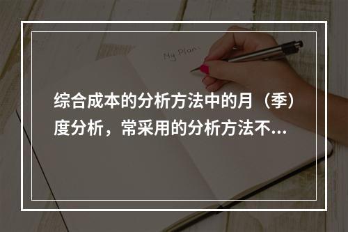 综合成本的分析方法中的月（季）度分析，常采用的分析方法不包括