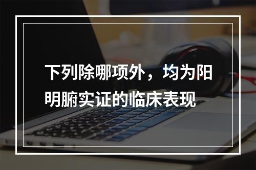 下列除哪项外，均为阳明腑实证的临床表现