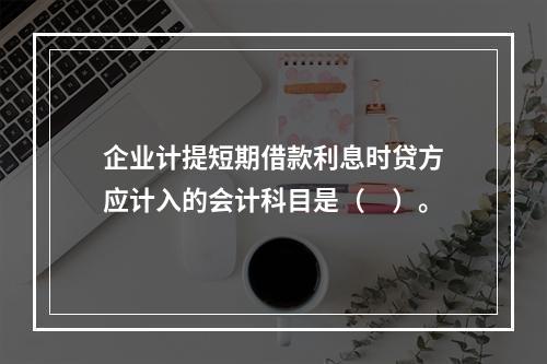 企业计提短期借款利息时贷方应计入的会计科目是（　）。