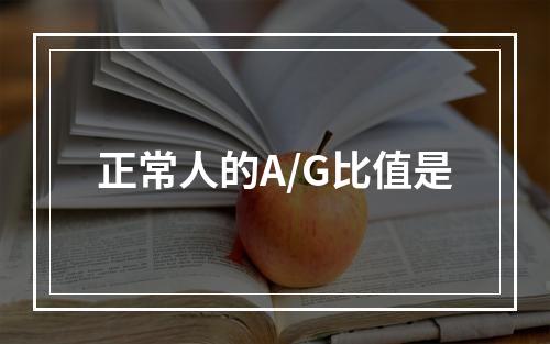 正常人的A/G比值是