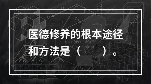 医德修养的根本途径和方法是（　　）。