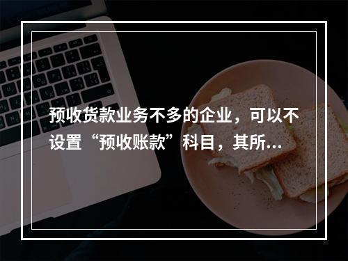 预收货款业务不多的企业，可以不设置“预收账款”科目，其所发生