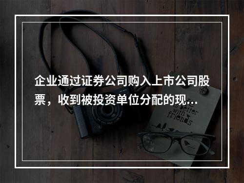 企业通过证券公司购入上市公司股票，收到被投资单位分配的现金股