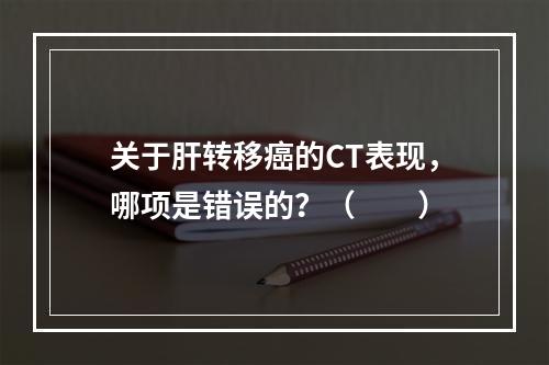 关于肝转移癌的CT表现，哪项是错误的？（　　）