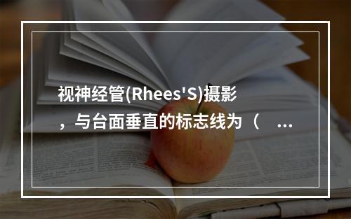 视神经管(Rhees'S)摄影，与台面垂直的标志线为（　　）