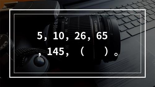 5，10，26，65，145，（　　）。