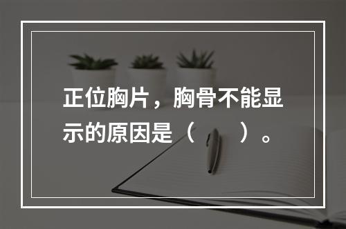 正位胸片，胸骨不能显示的原因是（　　）。